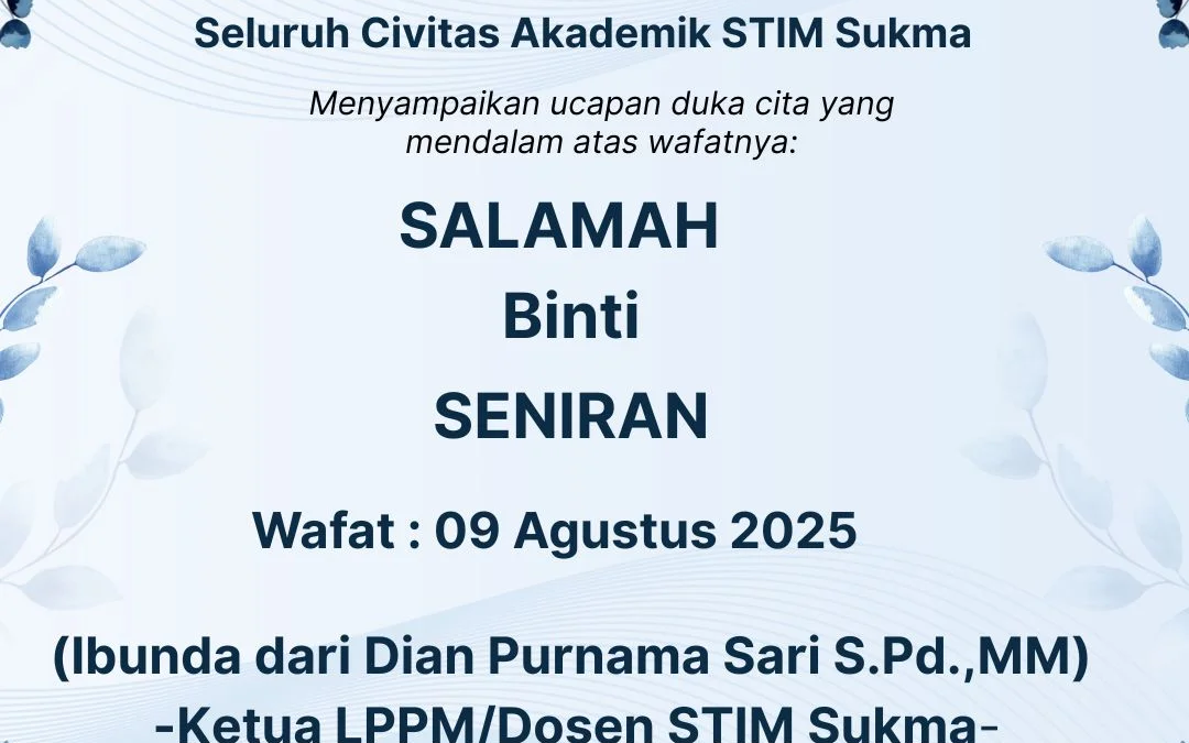 Seluruh Civitas Akademik STIM Sukma menyampaikan duka cita yang mendalam atas wafatnya Salamah binti Seniran (Ibunda dari Ibu Dian Purnama Sari S.Pd., MM – Ketua LPPM/Dosen STIM Sukma) pada 09 Agustus 2025.